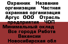 Охранник › Название организации ­ Частная охранная организация Аргус, ООО › Отрасль предприятия ­ ЧОП › Минимальный оклад ­ 1 - Все города Работа » Вакансии   . Новосибирская обл.,Новосибирск г.